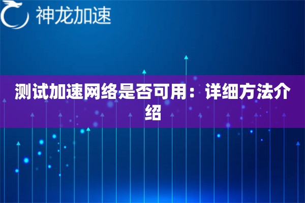 测试加速网络是否可用:详细方法介绍 测试加速网络是否可用:详细方法介绍