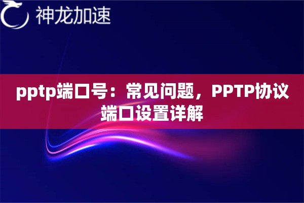 pptp端口号:常见问题,PPTP协议端口设置详解 pptp端口号:常见问题,PPTP协议端口设置详解