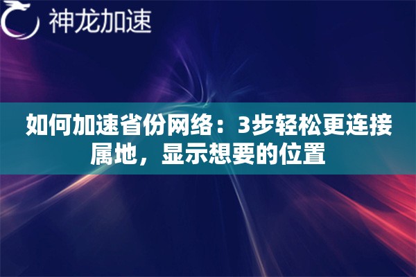 如何加速省份网络:3步轻松更连接属地,显示想要的位置 如何加速省份网络:3步轻松更连接属地,显示想要的位置