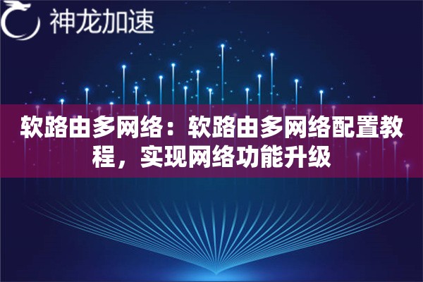 软路由多网络:软路由多网络配置教程,实现网络功能升级 软路由多网络:软路由多网络配置教程,实现网络功能升级