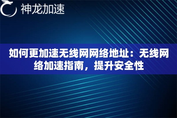 如何更加速无线网网络地址:无线网络加速指南,提升安全性 如何更加速无线网网络地址:无线网络加速指南,提升安全性