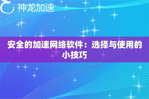 安全的加速网络软件:选择与使用的小技巧 安全的加速网络软件:选择与使用的小技巧