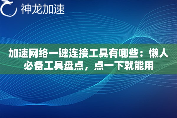 加速网络一键连接工具有哪些:懒人必备工具盘点,点一下就能用 加速网络一键连接工具有哪些:懒人必备工具盘点,点一下就能用