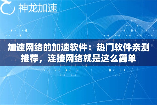 加速网络的加速软件:热门软件亲测推荐,连接网络就是这么简单 加速网络的加速软件:热门软件亲测推荐,连接网络就是这么简单