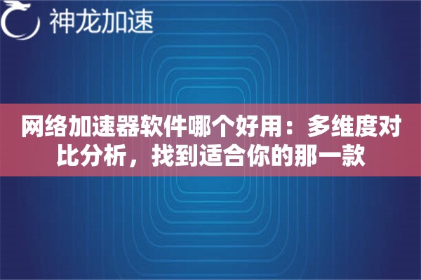 网络加速器软件哪个好用:多维度对比分析,找到适合你的那一款 网络加速器软件哪个好用:多维度对比分析,找到适合你的那一款