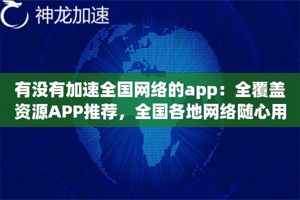 有没有加速全国网络的app:全覆盖资源APP推荐,全国各地网络随心用 有没有加速全国网络的app:全覆盖资源APP推荐,全国各地网络随心用