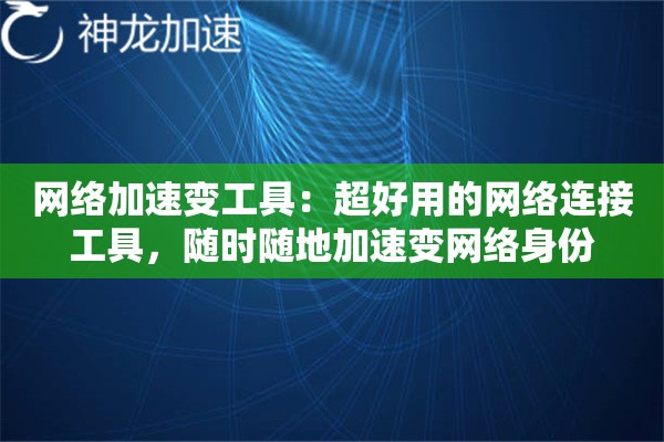 网络加速变工具:超好用的网络连接工具,随时随地加速变网络身份 网络加速变工具:超好用的网络连接工具,随时随地加速变网络身份