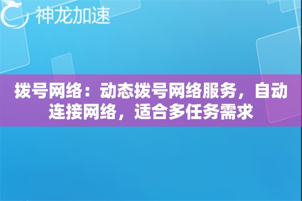 拨号网络:动态拨号网络服务,自动连接网络,适合多任务需求 拨号网络:动态拨号网络服务,自动连接网络,适合多任务需求