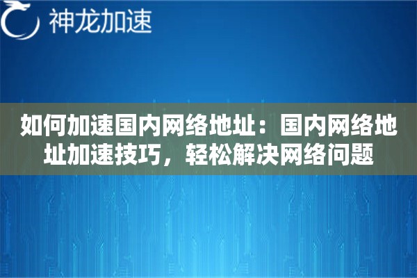 如何加速国内网络地址:国内网络地址加速技巧,轻松解决网络问题 如何加速国内网络地址:国内网络地址加速技巧,轻松解决网络问题