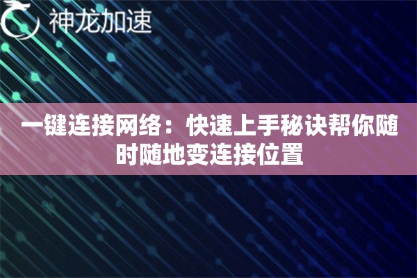 一键连接网络:快速上手秘诀帮你随时随地变连接位置 一键连接网络:快速上手秘诀帮你随时随地变连接位置