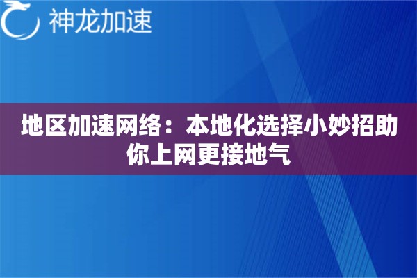 地区加速网络:本地化选择小妙招助你上网更接地气 地区加速网络:本地化选择小妙招助你上网更接地气