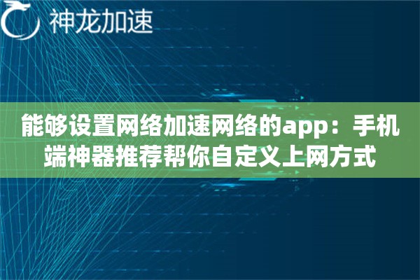 能够设置网络加速网络的app:手机端神器推荐帮你自定义上网方式 能够设置网络加速网络的app:手机端神器推荐帮你自定义上网方式