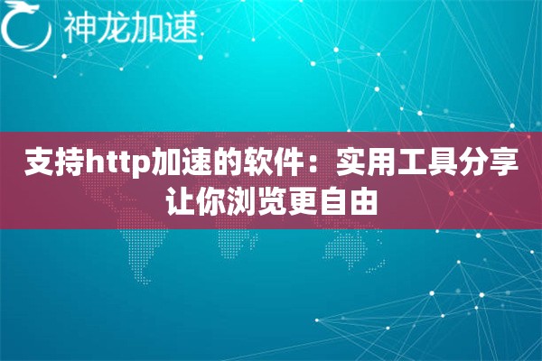 支持http加速的软件:实用工具分享让你浏览更自由 支持http加速的软件:实用工具分享让你浏览更自由