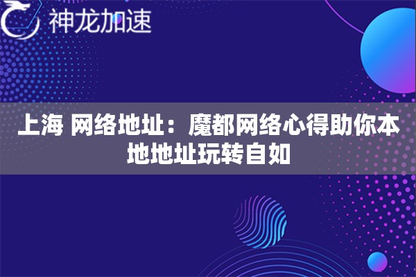 上海 网络地址:魔都网络心得助你本地地址玩转自如 上海 网络地址:魔都网络心得助你本地地址玩转自如
