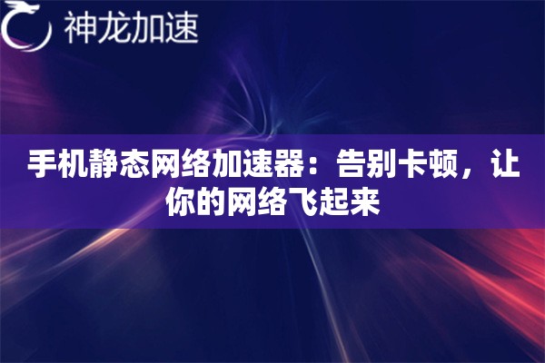 手机静态网络加速器:告别卡顿,让你的网络飞起来 手机静态网络加速器:告别卡顿,让你的网络飞起来