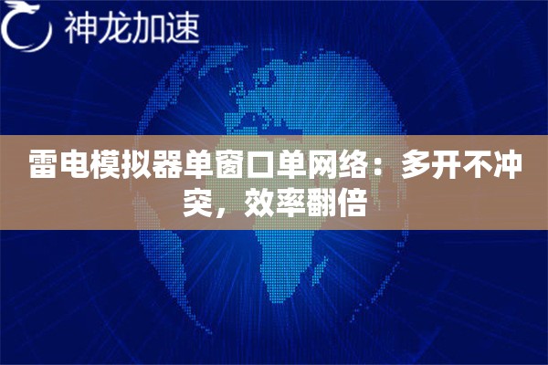 雷电模拟器单窗口单网络:多开不冲突,效率翻倍 雷电模拟器单窗口单网络:多开不冲突,效率翻倍