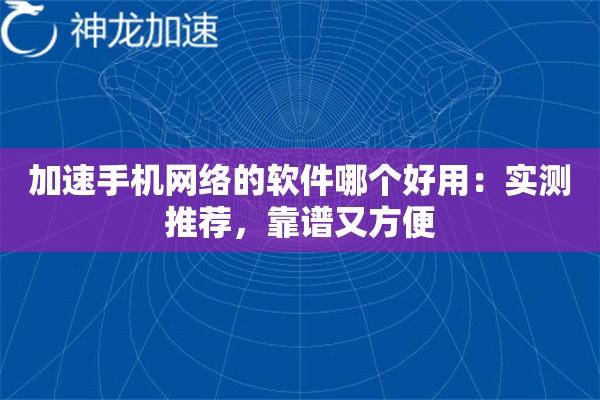 加速手机网络的软件哪个好用:实测推荐,靠谱又方便 加速手机网络的软件哪个好用:实测推荐,靠谱又方便