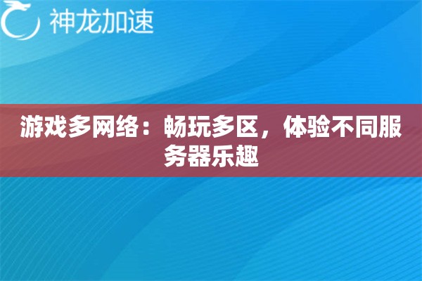 游戏多网络:畅玩多区,体验不同服务器乐趣 游戏多网络:畅玩多区,体验不同服务器乐趣