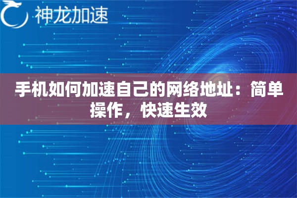 手机如何加速自己的网络地址:简单操作,快速生效 手机如何加速自己的网络地址:简单操作,快速生效
