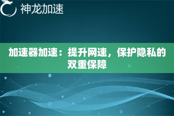 加速器加速:提升网速,保护隐私的双重保障 加速器加速:提升网速,保护隐私的双重保障