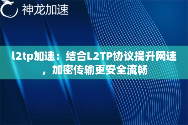 l2tp加速:结合L2TP协议提升网速,加密传输更安全流畅 l2tp加速:结合L2TP协议提升网速,加密传输更安全流畅