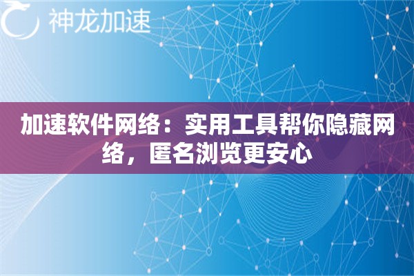 加速软件网络:实用工具帮你隐藏网络,匿名浏览更安心 加速软件网络:实用工具帮你隐藏网络,匿名浏览更安心