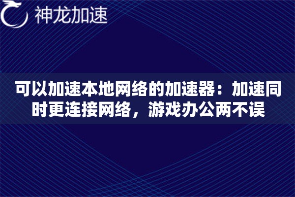 可以加速本地网络的加速器:加速同时更连接网络,游戏办公两不误 可以加速本地网络的加速器:加速同时更连接网络,游戏办公两不误