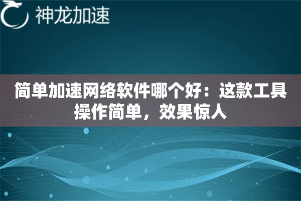 简单加速网络软件哪个好:这款工具操作简单,效果惊人 简单加速网络软件哪个好:这款工具操作简单,效果惊人