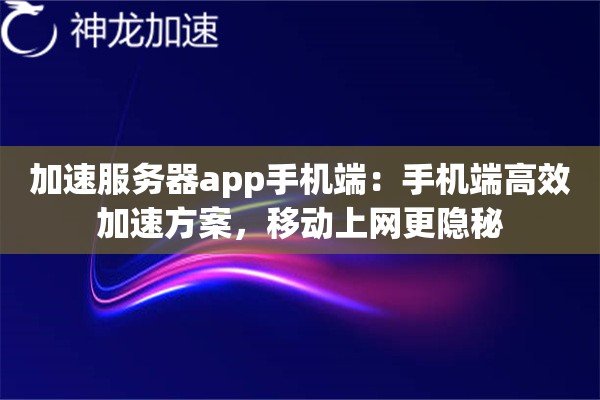 加速服务器app手机端:手机端高效加速方案,移动上网更隐秘 加速服务器app手机端:手机端高效加速方案,移动上网更隐秘