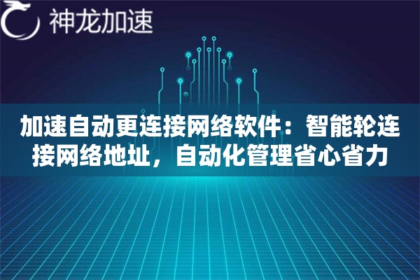 加速自动更连接网络软件:智能轮连接网络地址,自动化管理省心省力 加速自动更连接网络软件:智能轮连接网络地址,自动化管理省心省力