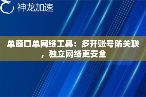 单窗口单网络工具:多开账号防关联,独立网络更安全 单窗口单网络工具:多开账号防关联,独立网络更安全