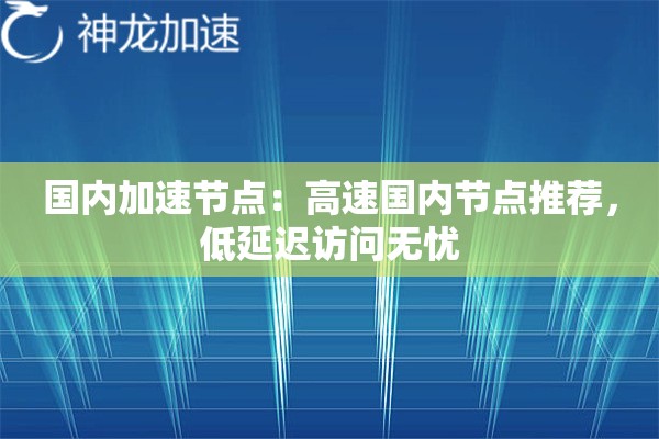 国内加速节点:高速国内节点推荐,低延迟访问无忧 国内加速节点:高速国内节点推荐,低延迟访问无忧