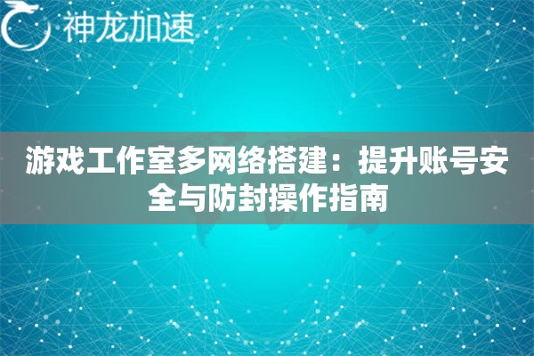 详细阅读:游戏工作室多网络搭建:提升账号安全与防封操作指南 游戏工作室多网络搭建:提升账号安全与防封操作指南