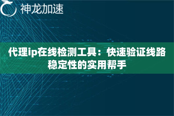 代理ip在线检测工具:快速验证线路稳定性的实用帮手 代理ip在线检测工具:快速验证线路稳定性的实用帮手
