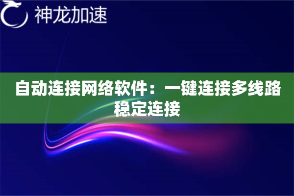 自动连接网络软件:一键连接多线路稳定连接 自动连接网络软件:一键连接多线路稳定连接
