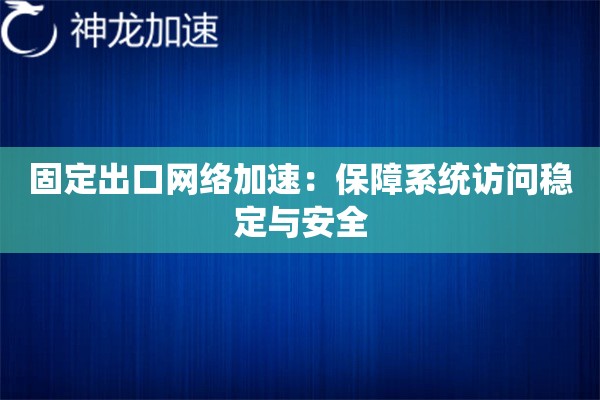 固定出口网络加速:保障系统访问稳定与安全 固定出口网络加速:保障系统访问稳定与安全