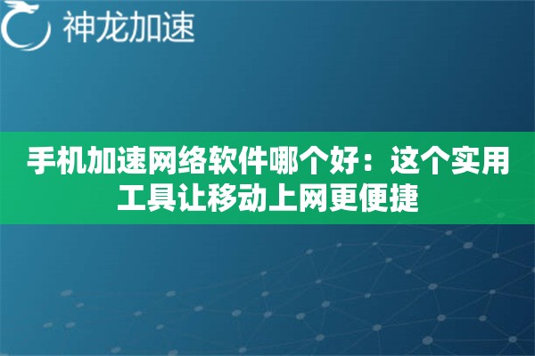 手机加速网络软件哪个好:这个实用工具让移动上网更便捷 手机加速网络软件哪个好:这个实用工具让移动上网更便捷