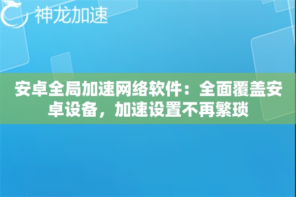 安卓全局加速网络软件:全面覆盖安卓设备,加速设置不再繁琐 安卓全局加速网络软件:全面覆盖安卓设备,加速设置不再繁琐