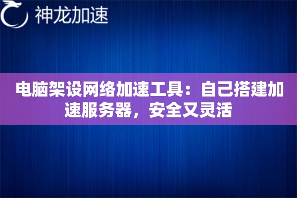 电脑架设网络加速工具：自己搭建加速服务器，安全又灵活