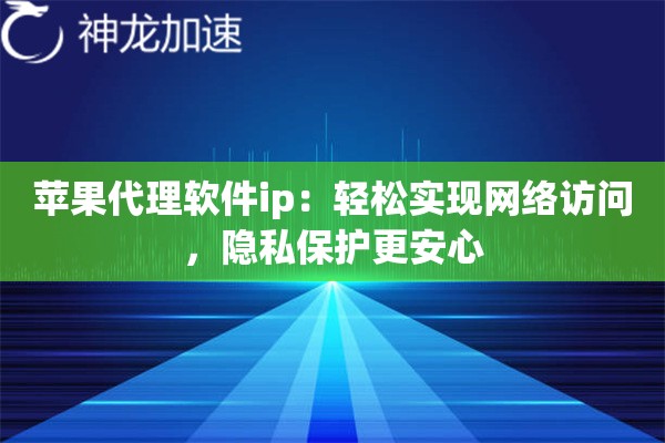 苹果代理软件ip:轻松实现网络访问,隐私保护更安心 苹果代理软件ip:轻松实现网络访问,隐私保护更安心