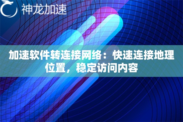 加速软件转连接网络:快速连接地理位置,稳定访问内容 加速软件转连接网络:快速连接地理位置,稳定访问内容