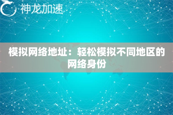 模拟网络地址:轻松模拟不同地区的网络身份 模拟网络地址:轻松模拟不同地区的网络身份