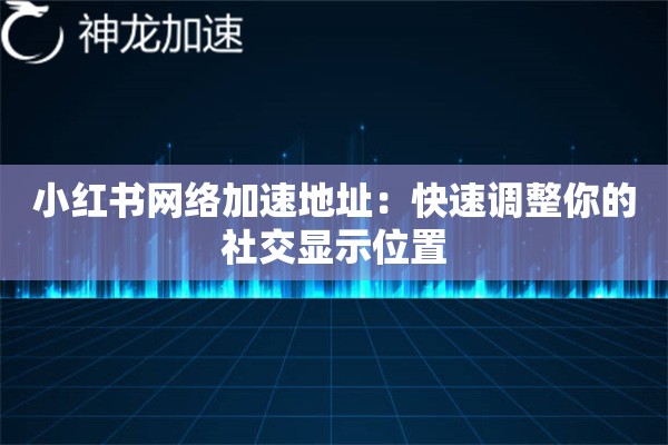 详细阅读:小红书网络加速地址:快速调整你的社交显示位置 小红书网络加速地址:快速调整你的社交显示位置