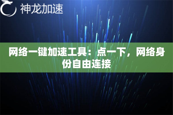 网络一键加速工具:点一下,网络身份自由连接 网络一键加速工具:点一下,网络身份自由连接