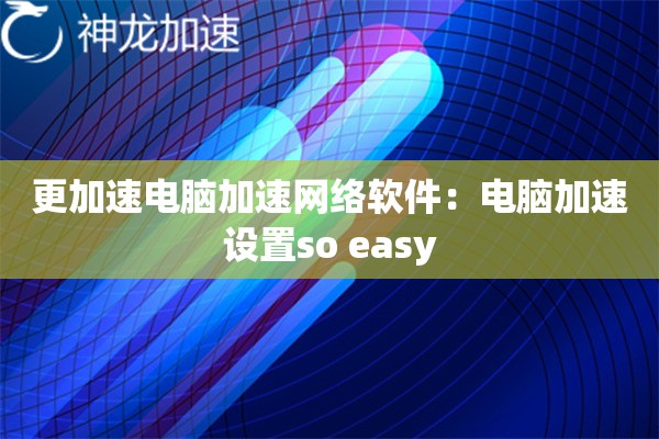 更加速电脑加速网络软件:电脑加速设置so easy 更加速电脑加速网络软件:电脑加速设置so easy