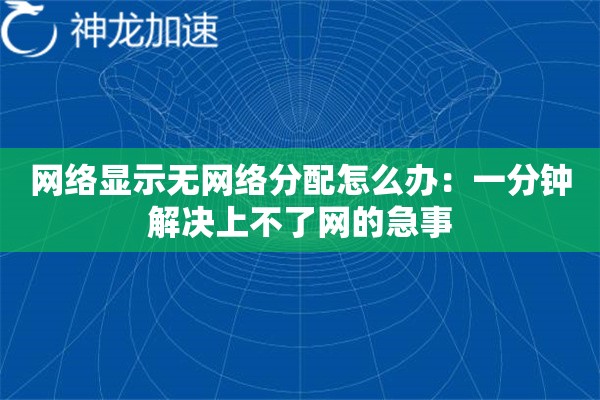 网络显示无网络分配怎么办:一分钟解决上不了网的急事 网络显示无网络分配怎么办:一分钟解决上不了网的急事