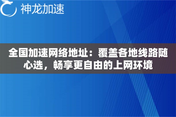 全国加速网络地址:覆盖各地线路随心选,畅享更自由的上网环境 全国加速网络地址:覆盖各地线路随心选,畅享更自由的上网环境