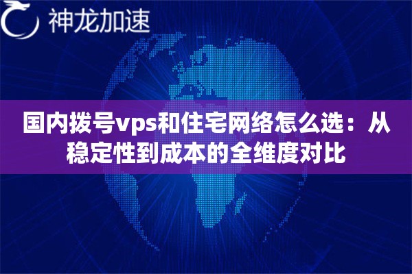 国内拨号vps和住宅网络怎么选:从稳定性到成本的全维度对比 国内拨号vps和住宅网络怎么选:从稳定性到成本的全维度对比