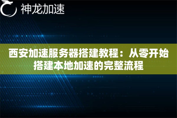 西安加速服务器搭建教程:从零开始搭建本地加速的完整流程 西安加速服务器搭建教程:从零开始搭建本地加速的完整流程