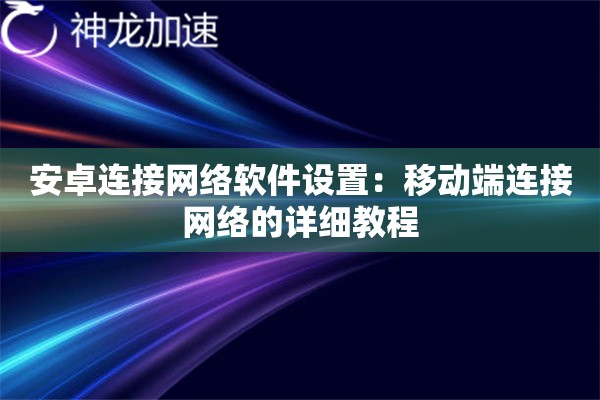 安卓连接网络软件设置:移动端连接网络的详细教程 安卓连接网络软件设置:移动端连接网络的详细教程